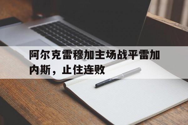 阿尔克雷穆加主场战平雷加内斯，止住连败的简单介绍